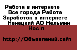   Работа в интернете!!! - Все города Работа » Заработок в интернете   . Ненецкий АО,Нельмин Нос п.